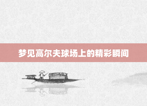 梦见高尔夫球场上的精彩瞬间