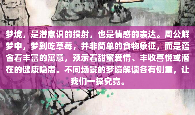 梦境，是潜意识的投射，也是情感的表达。周公解梦中，梦到吃草莓，并非简单的食物象征，而是蕴含着丰富的寓意，预示着甜蜜爱情、丰收喜悦或潜在的健康隐患。不同场景的梦境解读各有侧重，让我们一探究竟。