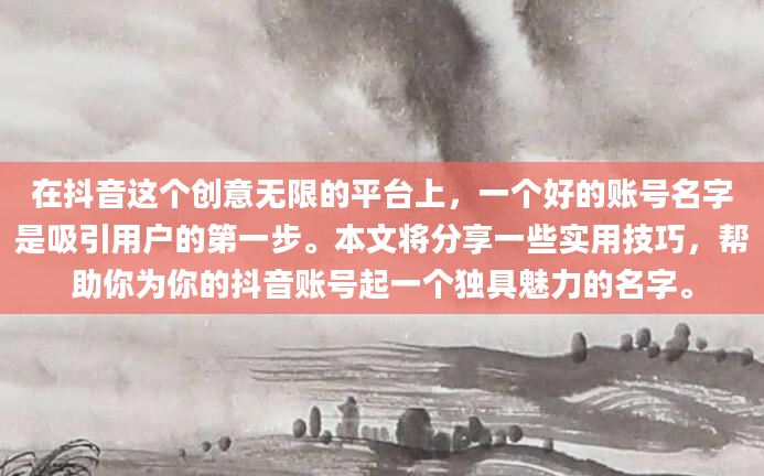 在抖音这个创意无限的平台上，一个好的账号名字是吸引用户的第一步。本文将分享一些实用技巧，帮助你为你的抖音账号起一个独具魅力的名字。