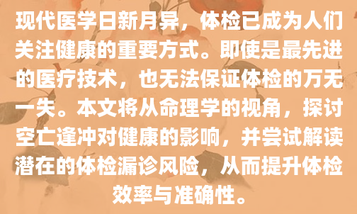 现代医学日新月异，体检已成为人们关注健康的重要方式。即使是最先进的医疗技术，也无法保证体检的万无一失。本文将从命理学的视角，探讨空亡逢冲对健康的影响，并尝试解读潜在的体检漏诊风险，从而提升体检效率与准确性。