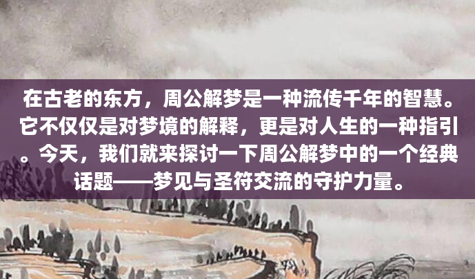 在古老的东方，周公解梦是一种流传千年的智慧。它不仅仅是对梦境的解释，更是对人生的一种指引。今天，我们就来探讨一下周公解梦中的一个经典话题——梦见与圣符交流的守护力量。