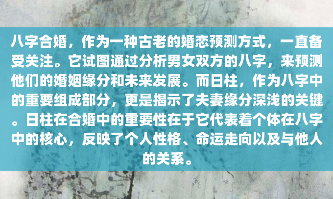 八字合婚，作为一种古老的婚恋预测方式，一直备受关注。它试图通过分析男女双方的八字，来预测他们的婚姻缘分和未来发展。而日柱，作为八字中的重要组成部分，更是揭示了夫妻缘分深浅的关键。日柱在合婚中的重要性在于它代表着个体在八字中的核心，反映了个人性格、命运走向以及与他人的关系。