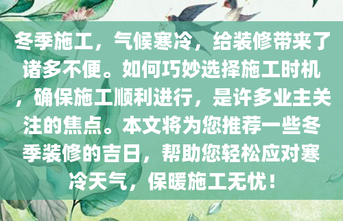 冬季施工，气候寒冷，给装修带来了诸多不便。如何巧妙选择施工时机，确保施工顺利进行，是许多业主关注的焦点。本文将为您推荐一些冬季装修的吉日，帮助您轻松应对寒冷天气，保暖施工无忧！