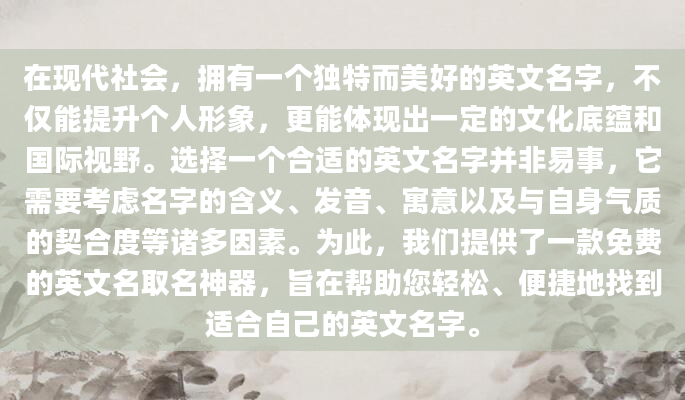 在现代社会，拥有一个独特而美好的英文名字，不仅能提升个人形象，更能体现出一定的文化底蕴和国际视野。选择一个合适的英文名字并非易事，它需要考虑名字的含义、发音、寓意以及与自身气质的契合度等诸多因素。为此，我们提供了一款免费的英文名取名神器，旨在帮助您轻松、便捷地找到适合自己的英文名字。