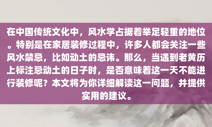 在中国传统文化中，风水学占据着举足轻重的地位。特别是在家居装修过程中，许多人都会关注一些风水禁忌，比如动土的忌讳。那么，当遇到老黄历上标注忌动土的日子时，是否意味着这一天不能进行装修呢？本文将为你详细解读这一问题，并提供实用的建议。