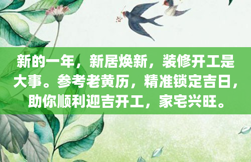 新的一年，新居焕新，装修开工是大事。参考老黄历，精准锁定吉日，助你顺利迎吉开工，家宅兴旺。