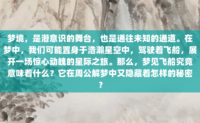 梦境，是潜意识的舞台，也是通往未知的通道。在梦中，我们可能置身于浩瀚星空中，驾驶着飞船，展开一场惊心动魄的星际之旅。那么，梦见飞船究竟意味着什么？它在周公解梦中又隐藏着怎样的秘密？