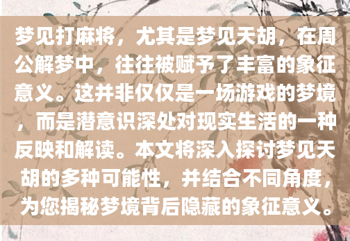 梦见打麻将，尤其是梦见天胡，在周公解梦中，往往被赋予了丰富的象征意义。这并非仅仅是一场游戏的梦境，而是潜意识深处对现实生活的一种反映和解读。本文将深入探讨梦见天胡的多种可能性，并结合不同角度，为您揭秘梦境背后隐藏的象征意义。