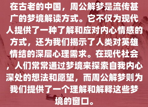 在古老的中国，周公解梦是流传甚广的梦境解读方式。它不仅为现代人提供了一种了解和应对内心情感的方式，还为我们揭示了人类对英雄情结的深层心理需求。在现代社会，人们常常通过梦境来探索自我内心深处的想法和愿望，而周公解梦则为我们提供了一个理解和解释这些梦境的窗口。