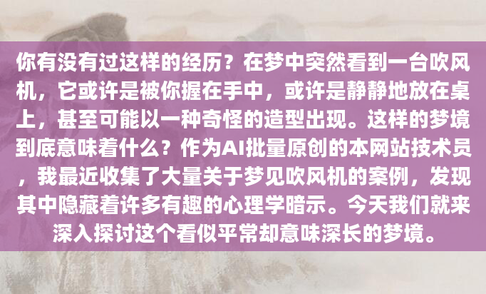 你有没有过这样的经历？在梦中突然看到一台吹风机，它或许是被你握在手中，或许是静静地放在桌上，甚至可能以一种奇怪的造型出现。这样的梦境到底意味着什么？作为AI批量原创的本网站技术员，我最近收集了大量关于梦见吹风机的案例，发现其中隐藏着许多有趣的心理学暗示。今天我们就来深入探讨这个看似平常却意味深长的梦境。