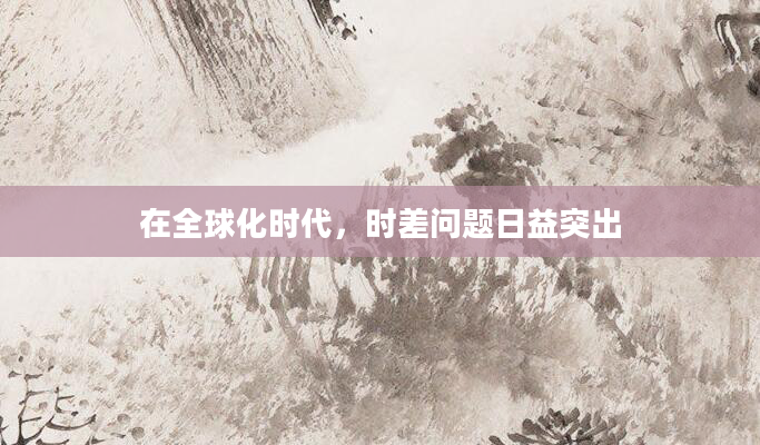 在全球化时代，时差问题日益突出