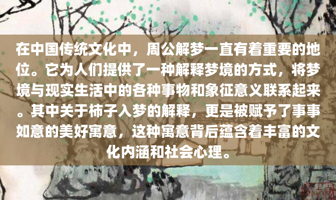 在中国传统文化中，周公解梦一直有着重要的地位。它为人们提供了一种解释梦境的方式，将梦境与现实生活中的各种事物和象征意义联系起来。其中关于柿子入梦的解释，更是被赋予了事事如意的美好寓意，这种寓意背后蕴含着丰富的文化内涵和社会心理。