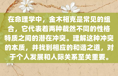 在命理学中，金木相克是常见的组合，它代表着两种截然不同的性格特质之间的潜在冲突。理解这种冲突的本质，并找到相应的和谐之道，对于个人发展和人际关系至关重要。
