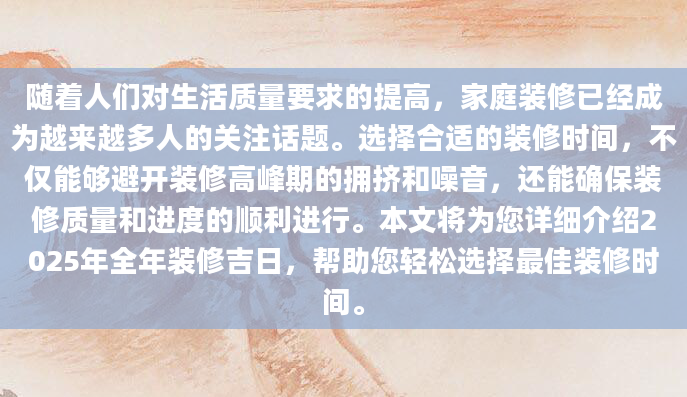 随着人们对生活质量要求的提高，家庭装修已经成为越来越多人的关注话题。选择合适的装修时间，不仅能够避开装修高峰期的拥挤和噪音，还能确保装修质量和进度的顺利进行。本文将为您详细介绍2025年全年装修吉日，帮助您轻松选择最佳装修时间。