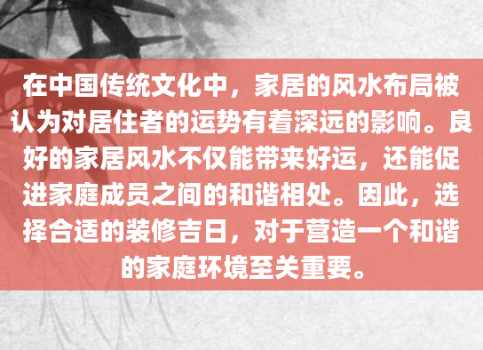 在中国传统文化中，家居的风水布局被认为对居住者的运势有着深远的影响。良好的家居风水不仅能带来好运，还能促进家庭成员之间的和谐相处。因此，选择合适的装修吉日，对于营造一个和谐的家庭环境至关重要。