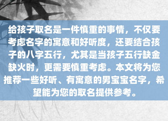 给孩子取名是一件慎重的事情，不仅要考虑名字的寓意和好听度，还要结合孩子的八字五行，尤其是当孩子五行缺金缺火时，更需要慎重考虑。本文将为您推荐一些好听、有寓意的男宝宝名字，希望能为您的取名提供参考。