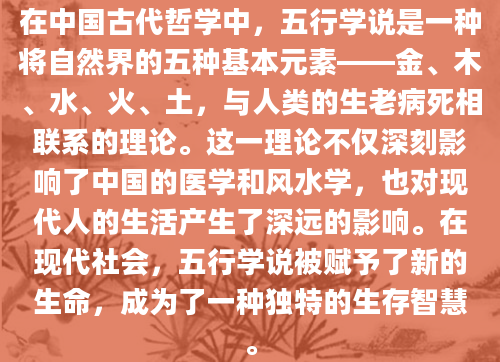 在中国古代哲学中，五行学说是一种将自然界的五种基本元素——金、木、水、火、土，与人类的生老病死相联系的理论。这一理论不仅深刻影响了中国的医学和风水学，也对现代人的生活产生了深远的影响。在现代社会，五行学说被赋予了新的生命，成为了一种独特的生存智慧。