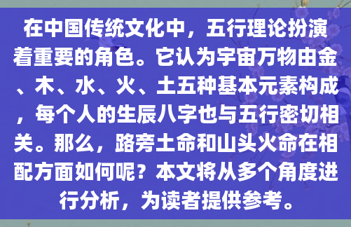 在中国传统文化中，五行理论扮演着重要的角色。它认为宇宙万物由金、木、水、火、土五种基本元素构成，每个人的生辰八字也与五行密切相关。那么，路旁土命和山头火命在相配方面如何呢？本文将从多个角度进行分析，为读者提供参考。