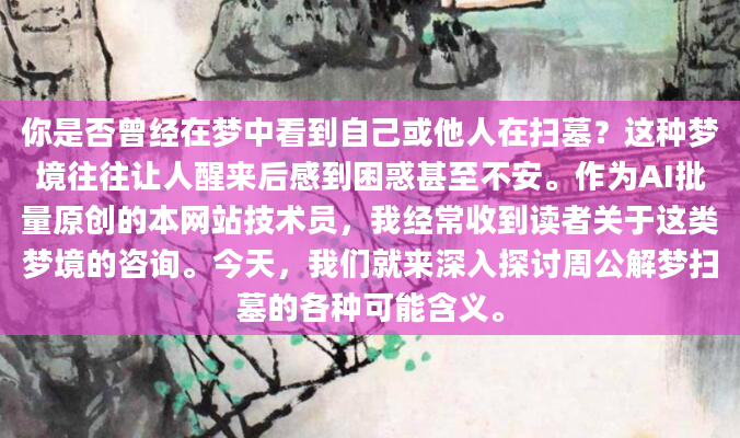 你是否曾经在梦中看到自己或他人在扫墓？这种梦境往往让人醒来后感到困惑甚至不安。作为AI批量原创的本网站技术员，我经常收到读者关于这类梦境的咨询。今天，我们就来深入探讨周公解梦扫墓的各种可能含义。