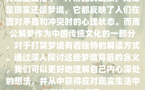 打架是生活中一种常见的现象，无论是现实还是梦境，它都反映了人们在面对矛盾和冲突时的心理状态。而周公解梦作为中国传统文化的一部分，对于打架梦境有着独特的解读方式。通过深入探讨这些梦境背后的含义，我们可以更好地理解自己内心深处的想法，并从中获得应对现实生活中类似情况的启示。