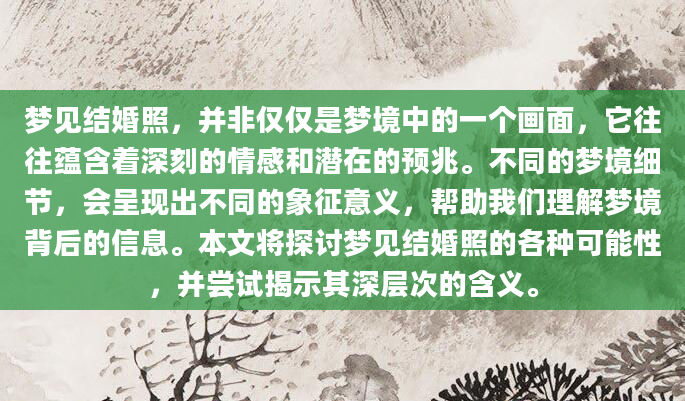 梦见结婚照，并非仅仅是梦境中的一个画面，它往往蕴含着深刻的情感和潜在的预兆。不同的梦境细节，会呈现出不同的象征意义，帮助我们理解梦境背后的信息。本文将探讨梦见结婚照的各种可能性，并尝试揭示其深层次的含义。