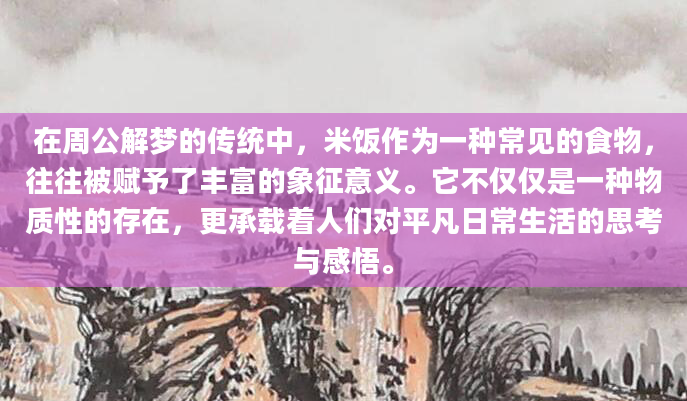 在周公解梦的传统中，米饭作为一种常见的食物，往往被赋予了丰富的象征意义。它不仅仅是一种物质性的存在，更承载着人们对平凡日常生活的思考与感悟。