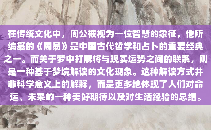 在传统文化中，周公被视为一位智慧的象征，他所编纂的《周易》是中国古代哲学和占卜的重要经典之一。而关于梦中打麻将与现实运势之间的联系，则是一种基于梦境解读的文化现象。这种解读方式并非科学意义上的解释，而是更多地体现了人们对命运、未来的一种美好期待以及对生活经验的总结。