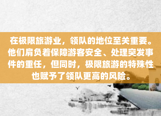 在极限旅游业，领队的地位至关重要。他们肩负着保障游客安全、处理突发事件的重任，但同时，极限旅游的特殊性也赋予了领队更高的风险。
