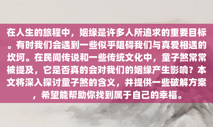 在人生的旅程中，姻缘是许多人所追求的重要目标。有时我们会遇到一些似乎阻碍我们与真爱相遇的坎坷。在民间传说和一些传统文化中，童子煞常常被提及，它是否真的会对我们的姻缘产生影响？本文将深入探讨童子煞的含义，并提供一些破解方案，希望能帮助你找到属于自己的幸福。