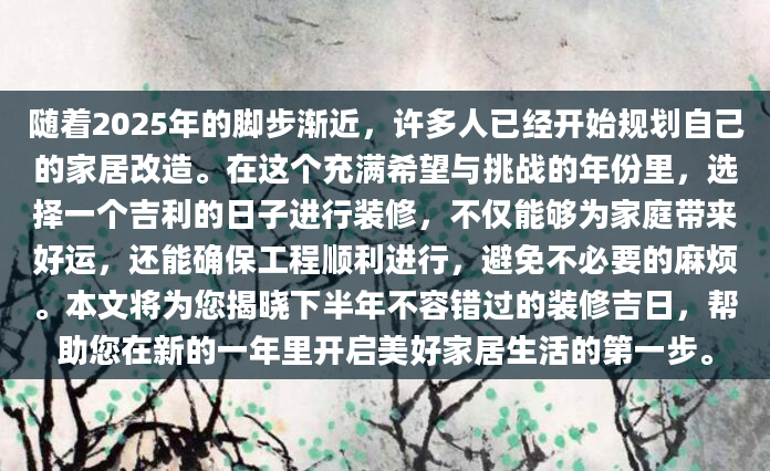 随着2025年的脚步渐近，许多人已经开始规划自己的家居改造。在这个充满希望与挑战的年份里，选择一个吉利的日子进行装修，不仅能够为家庭带来好运，还能确保工程顺利进行，避免不必要的麻烦。本文将为您揭晓下半年不容错过的装修吉日，帮助您在新的一年里开启美好家居生活的第一步。