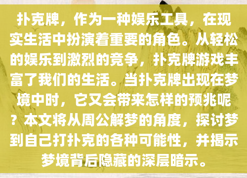 扑克牌，作为一种娱乐工具，在现实生活中扮演着重要的角色。从轻松的娱乐到激烈的竞争，扑克牌游戏丰富了我们的生活。当扑克牌出现在梦境中时，它又会带来怎样的预兆呢？本文将从周公解梦的角度，探讨梦到自己打扑克的各种可能性，并揭示梦境背后隐藏的深层暗示。