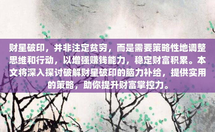 财星破印，并非注定贫穷，而是需要策略性地调整思维和行动，以增强赚钱能力，稳定财富积累。本文将深入探讨破解财星破印的脑力补给，提供实用的策略，助你提升财富掌控力。