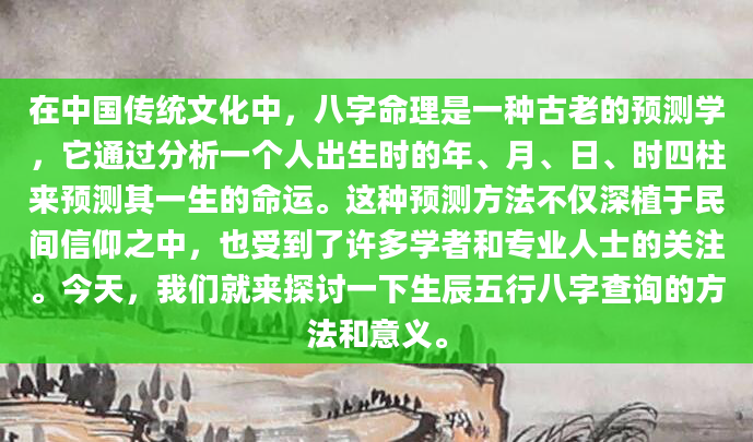 在中国传统文化中，八字命理是一种古老的预测学，它通过分析一个人出生时的年、月、日、时四柱来预测其一生的命运。这种预测方法不仅深植于民间信仰之中，也受到了许多学者和专业人士的关注。今天，我们就来探讨一下生辰五行八字查询的方法和意义。