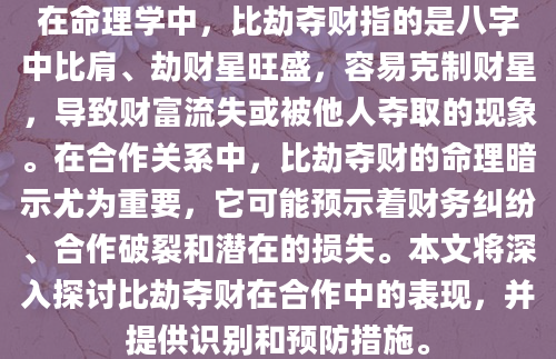 在命理学中，比劫夺财指的是八字中比肩、劫财星旺盛，容易克制财星，导致财富流失或被他人夺取的现象。在合作关系中，比劫夺财的命理暗示尤为重要，它可能预示着财务纠纷、合作破裂和潜在的损失。本文将深入探讨比劫夺财在合作中的表现，并提供识别和预防措施。