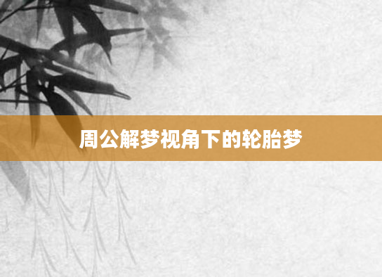 周公解梦视角下的轮胎梦