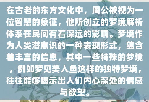 在古老的东方文化中，周公被视为一位智慧的象征，他所创立的梦境解析体系在民间有着深远的影响。梦境作为人类潜意识的一种表现形式，蕴含着丰富的信息，其中一些特殊的梦境，例如梦见美人鱼这样的独特梦境，往往能够揭示出人们内心深处的情感与欲望。